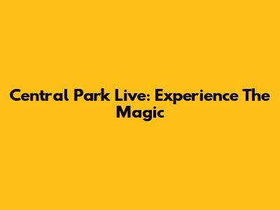 Central Park Live: Experience The Magic