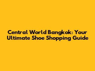 Central World Bangkok: Your Ultimate Shoe Shopping Guide