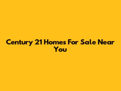 Century 21 Homes For Sale Near You