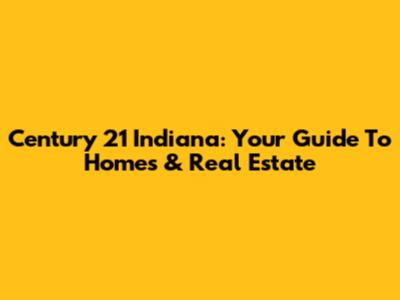 Century 21 Indiana: Your Guide To Homes & Real Estate