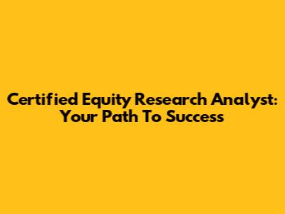 Certified Equity Research Analyst: Your Path To Success