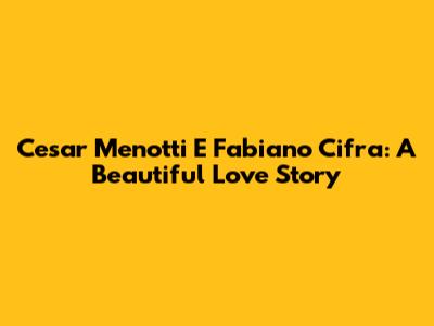 Cesar Menotti E Fabiano Cifra: A Beautiful Love Story