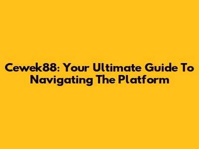 Cewek88: Your Ultimate Guide To Navigating The Platform