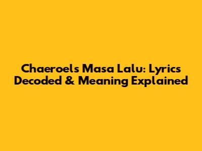 Chaeroel's "Masa Lalu": Lyrics Decoded & Meaning Explained