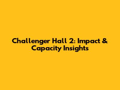 Challenger Hall 2: Impact & Capacity Insights
