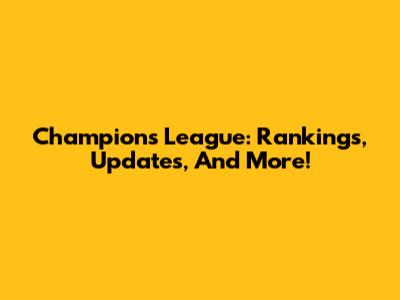 Champions League: Rankings, Updates, And More!