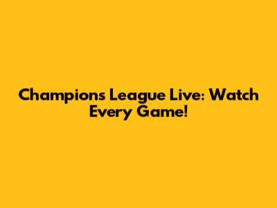 Champions League Live: Watch Every Game!