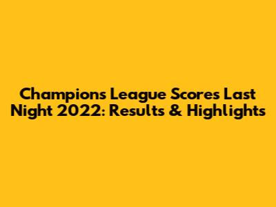 Champions League Scores Last Night 2022: Results & Highlights