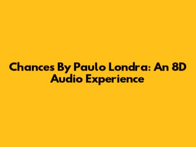 Chances By Paulo Londra: An 8D Audio Experience