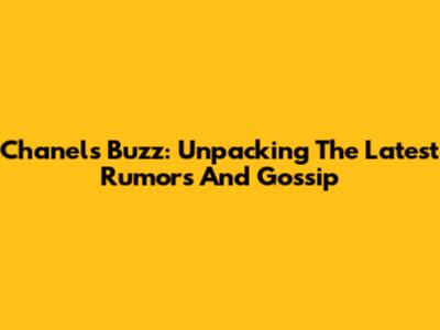 Chanel's Buzz: Unpacking The Latest Rumors And Gossip
