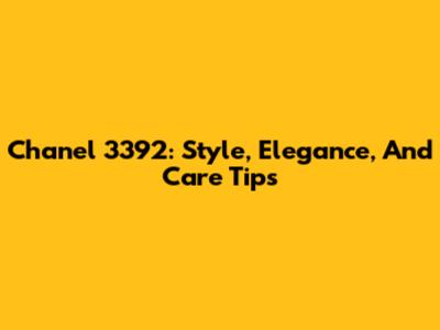 Chanel 3392: Style, Elegance, And Care Tips