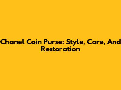 Chanel Coin Purse: Style, Care, And Restoration