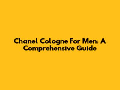 Chanel Cologne For Men: A Comprehensive Guide