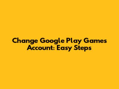 Change Google Play Games Account: Easy Steps