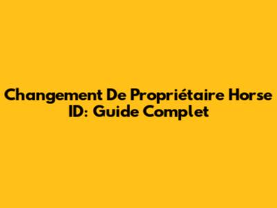 Changement De Propriétaire Horse ID: Guide Complet