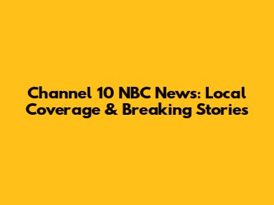 Channel 10 NBC News: Local Coverage & Breaking Stories