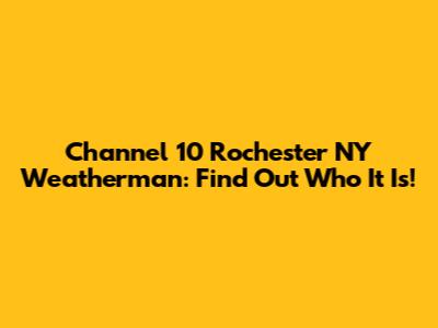 Channel 10 Rochester NY Weatherman: Find Out Who It Is!