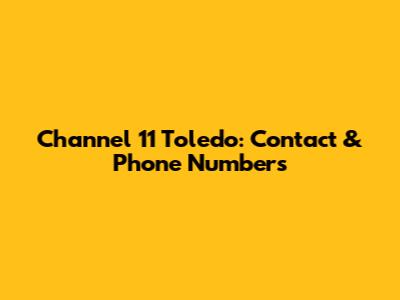 Channel 11 Toledo: Contact & Phone Numbers
