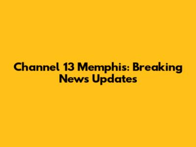 Channel 13 Memphis: Breaking News Updates