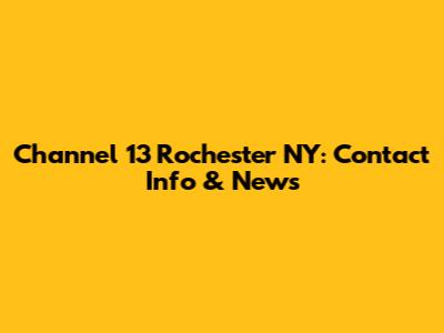 Channel 13 Rochester NY: Contact Info & News