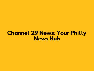 Channel 29 News: Your Philly News Hub