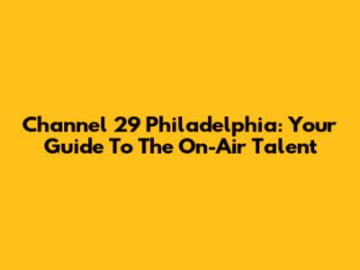 Channel 29 Philadelphia: Your Guide To The On-Air Talent