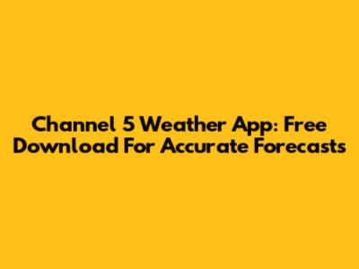 Channel 5 Weather App: Free Download For Accurate Forecasts