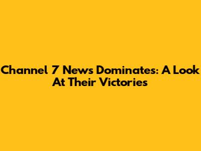 Channel 7 News Dominates: A Look At Their Victories