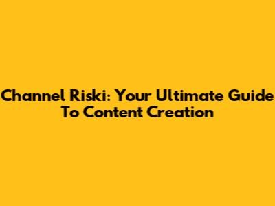 Channel Riski: Your Ultimate Guide To Content Creation