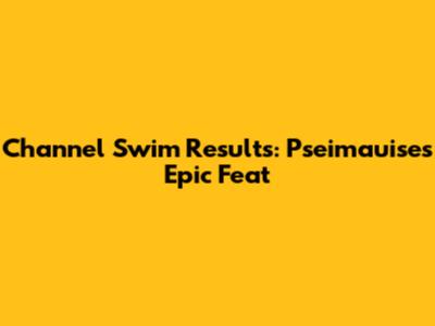 Channel Swim Results: Pseimauise's Epic Feat