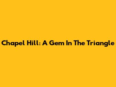 Chapel Hill: A Gem In The Triangle
