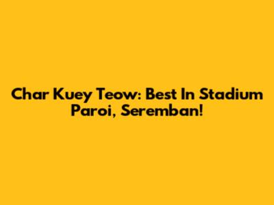 Char Kuey Teow: Best In Stadium Paroi, Seremban!