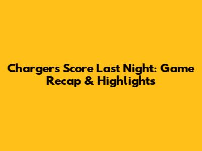 Chargers' Score Last Night: Game Recap & Highlights