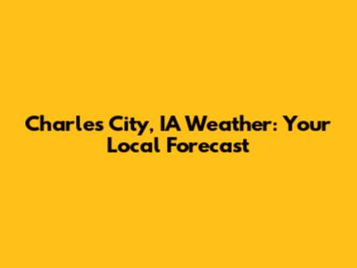 Charles City, IA Weather: Your Local Forecast