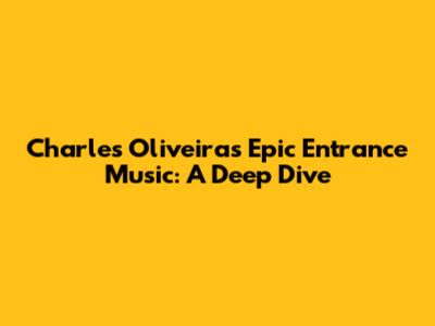Charles Oliveira's Epic Entrance Music: A Deep Dive
