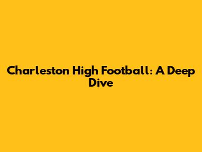 Charleston High Football: A Deep Dive