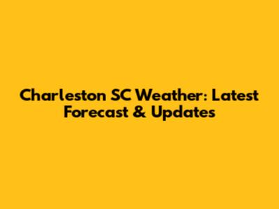 Charleston SC Weather: Latest Forecast & Updates