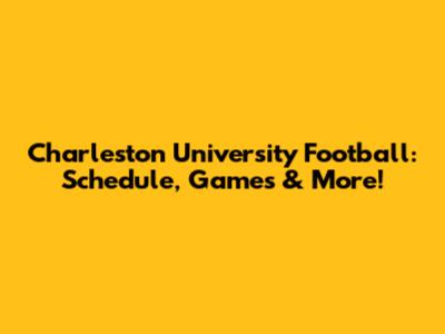 Charleston University Football: Schedule, Games & More!