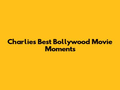 Charlie's Best Bollywood Movie Moments
