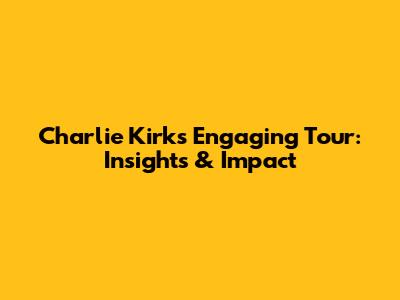 Charlie Kirk's Engaging Tour: Insights & Impact