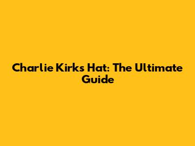 Charlie Kirk's Hat: The Ultimate Guide
