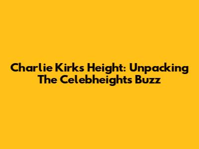 Charlie Kirk's Height: Unpacking The Celebheights Buzz