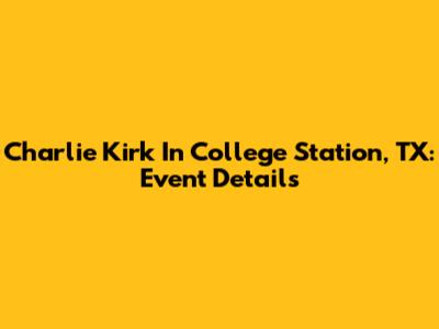 Charlie Kirk In College Station, TX: Event Details
