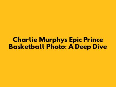 Charlie Murphy's Epic Prince Basketball Photo: A Deep Dive