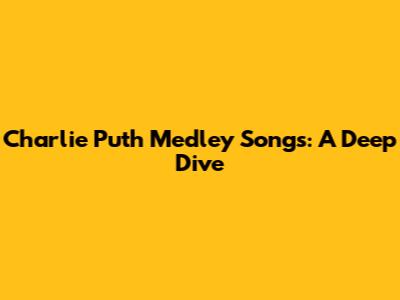 Charlie Puth Medley Songs: A Deep Dive