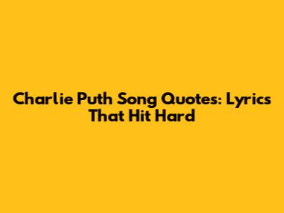Charlie Puth Song Quotes: Lyrics That Hit Hard