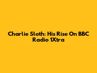 Charlie Sloth: His Rise On BBC Radio 1Xtra
