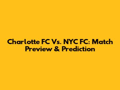 Charlotte FC Vs. NYC FC: Match Preview & Prediction