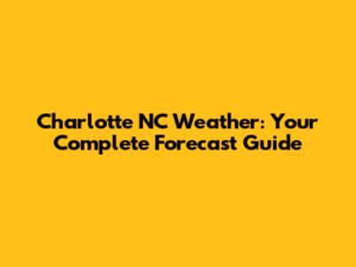 Charlotte NC Weather: Your Complete Forecast Guide