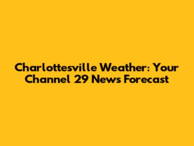 Charlottesville Weather: Your Channel 29 News Forecast